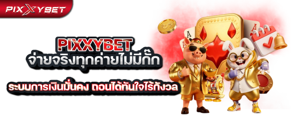 pixxybet จ่ายจริงทุกค่ายไม่มีกั๊ก ระบบการเงินมั่นคง ถอนได้ทันใจไร้กังวล